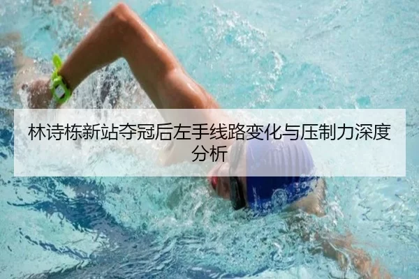 林诗栋新站夺冠后左手线路变化与压制力深度分析